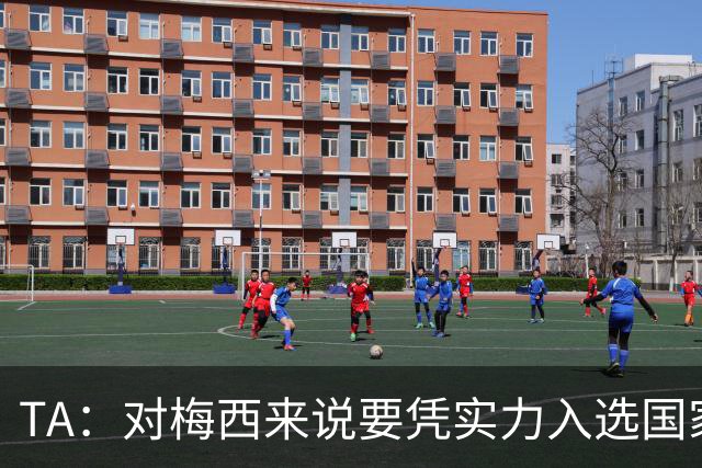 TA：对梅西来说要凭实力入选国家队，没把参加美加墨视为理所当然